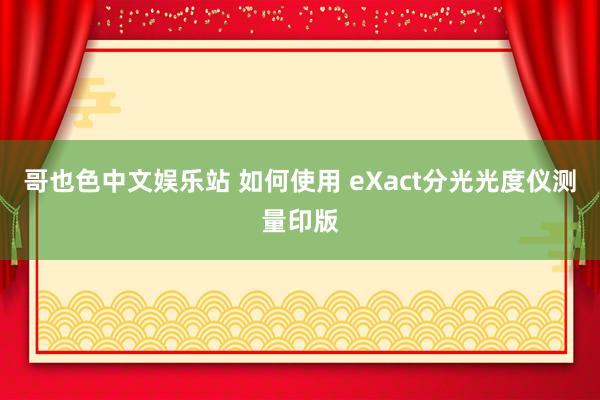 哥也色中文娱乐站 如何使用 eXact分光光度仪测量印版