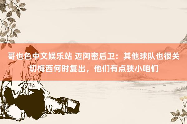 哥也色中文娱乐站 迈阿密后卫：其他球队也很关切梅西何时复出，他们有点狭小咱们