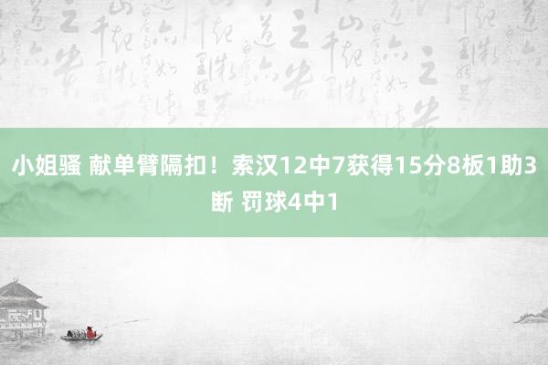 小姐骚 献单臂隔扣！索汉12中7获得15分8板1助3断 罚球4中1