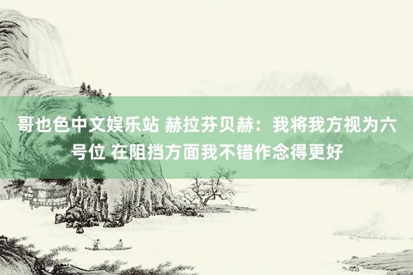 哥也色中文娱乐站 赫拉芬贝赫:我将我方视为六号位 在阻挡方面我不错作念得更好