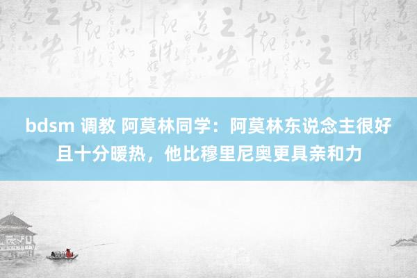 bdsm 调教 阿莫林同学:阿莫林东说念主很好且十分暖热,他比穆里尼奥更具亲和力