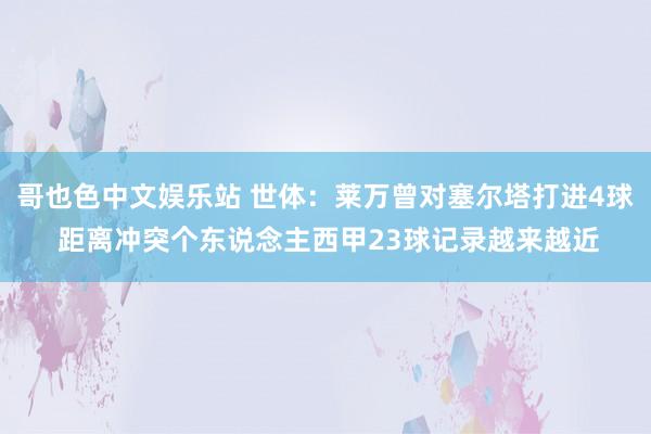哥也色中文娱乐站 世体:莱万曾对塞尔塔打进4球 距离冲突个东说念主西甲23球记录越来越近