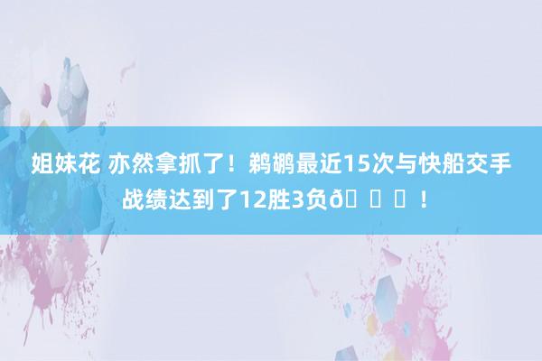 姐妹花 亦然拿抓了!鹈鹕最近15次与快船交手 战绩达到了12胜3负👀!