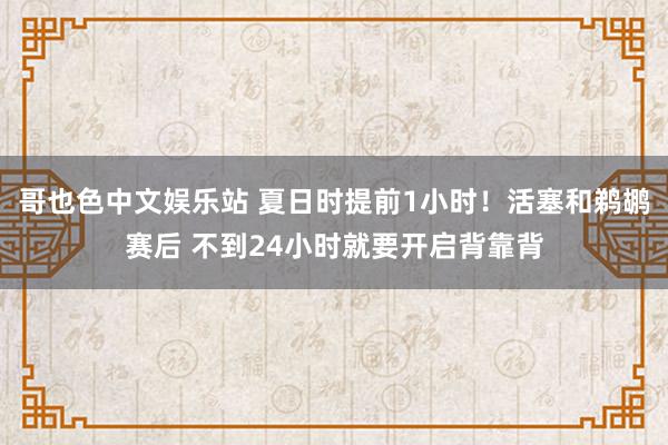 哥也色中文娱乐站 夏日时提前1小时!活塞和鹈鹕赛后 不到24小时就要开启背靠背