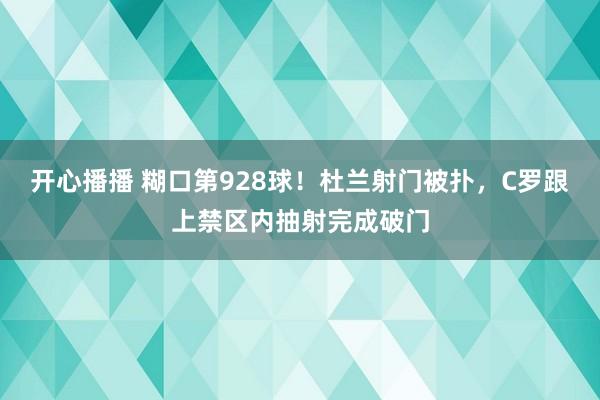 开心播播 糊口第928球!杜兰射门被扑,C罗跟上禁区内抽射完成破门