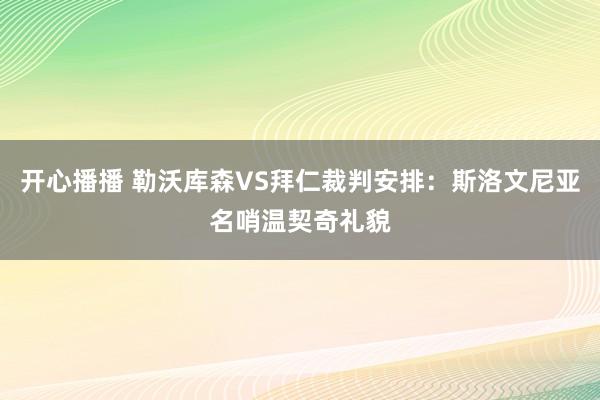 开心播播 勒沃库森VS拜仁裁判安排：斯洛文尼亚名哨温契奇礼貌
