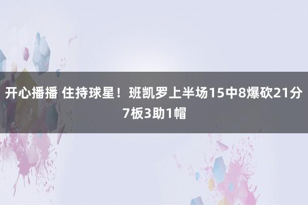 开心播播 住持球星！班凯罗上半场15中8爆砍21分7板3助1帽