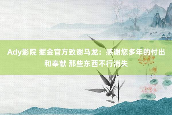 Ady影院 掘金官方致谢马龙：感谢您多年的付出和奉献 那些东西不行消失