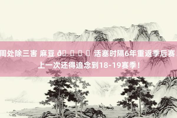 周处除三害 麻豆 🔒️活塞时隔6年重返季后赛！上一次还得追念到18-19赛季！