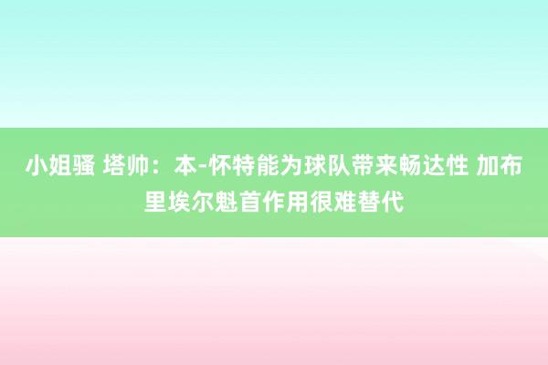 小姐骚 塔帅：本-怀特能为球队带来畅达性 加布里埃尔魁首作用很难替代